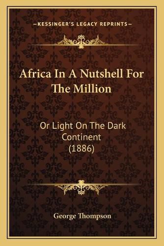 Africa in a Nutshell for the Million: Or Light on the Dark Continent (1886)