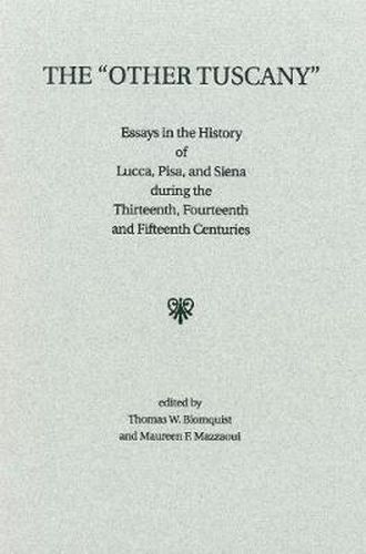 Cover image for The Other Tuscany: Essays in the History of Lucca, Pisa, and Siena during the Thirteenth, Fourteenth, and Fifteenth Centuries