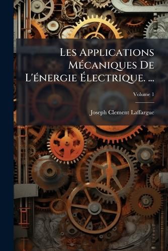 Cover image for Les Applications McAniques de L'Nergie Lectrique. ..., Volume 1
