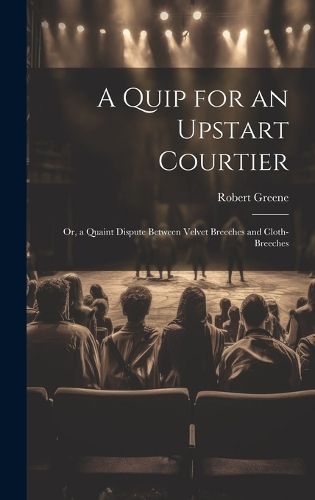 Cover image for A Quip for an Upstart Courtier; Or, a Quaint Dispute Between Velvet Breeches and Cloth-Breeches