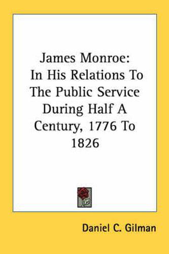 James Monroe: In His Relations to the Public Service During Half a Century, 1776 to 1826