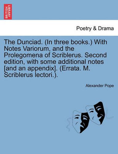 Cover image for The Dunciad. (in Three Books.) with Notes Variorum, and the Prolegomena of Scriblerus. Second Edition, with Some Additional Notes [And an Appendix]. (Errata. M. Scriblerus Lectori.).