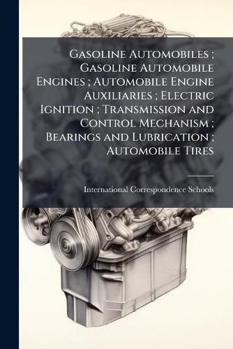 Cover image for Gasoline Automobiles; Gasoline Automobile Engines; Automobile Engine Auxiliaries; Electric Ignition; Transmission and Control Mechanism; Bearings and Lubrication; Automobile Tires