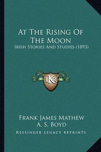 Cover image for At the Rising of the Moon: Irish Stories and Studies (1893)