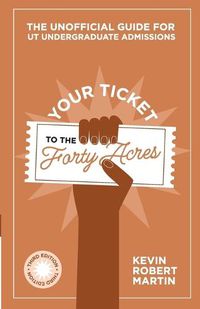 Cover image for Your Ticket to the Forty Acres: The Unofficial Guide for UT Undergraduate Admissions