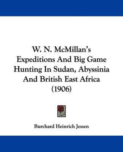 Cover image for W. N. McMillan's Expeditions and Big Game Hunting in Sudan, Abyssinia and British East Africa (1906)