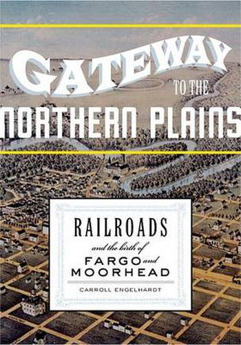 Cover image for Gateway to the Northern Plains: Railroads and the Birth of Fargo and Moorhead