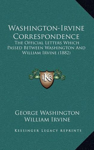 Cover image for Washington-Irvine Correspondence Washington-Irvine Correspondence: The Official Letters Which Passed Between Washington and Wilthe Official Letters Which Passed Between Washington and William Irvine (1882) Liam Irvine (1882)