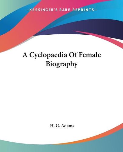 Cover image for A Cyclopaedia Of Female Biography