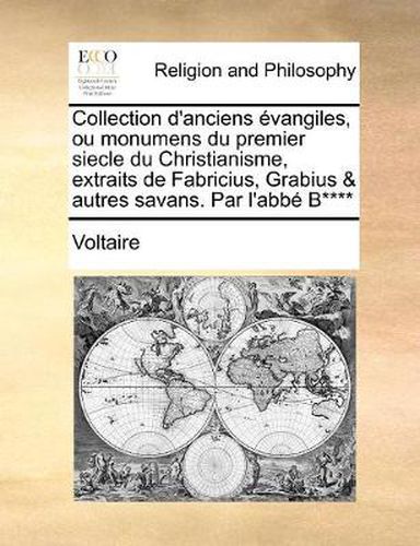 Cover image for Collection D'Anciens Vangiles, Ou Monumens Du Premier Siecle Du Christianisme, Extraits de Fabricius, Grabius & Autres Savans. Par L'Abb B****