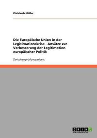 Cover image for Die Europaische Union in der Legitimationskrise - Ansatze zur Verbesserung der Legitimation europaischer Politik