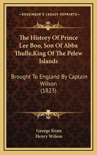 Cover image for The History of Prince Lee Boo, Son of Abba Thulle, King of the Pelew Islands: Brought to England by Captain Wilson (1823)