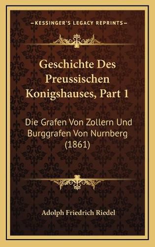 Cover image for Geschichte Des Preussischen Konigshauses, Part 1: Die Grafen Von Zollern Und Burggrafen Von Nurnberg (1861)