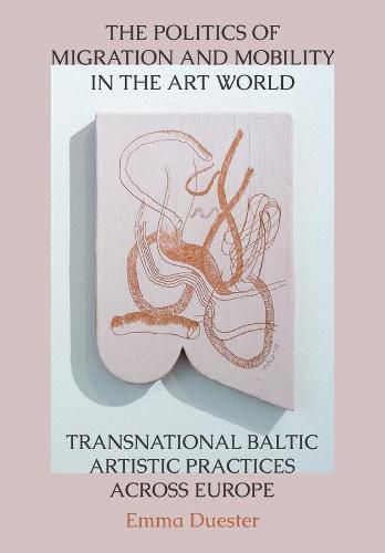 Cover image for The Politics of Migration and Mobility in the Art World: Transnational Baltic Artistic Practices across Europe