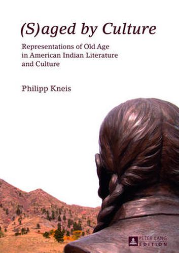 Cover image for (S)aged by Culture: Representations of Old Age in American Indian Literature and Culture