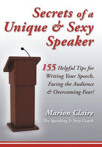 Cover image for Secrets of a Unique & Sexy Speaker: 155 Vital, Quick & Helpful Tips for Writing Your Speech, Facing the Audience & Overcoming Fear!