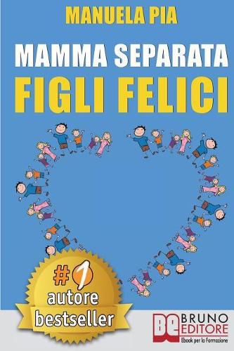 Cover image for Mamma Separata Figli Felici: 10 Segreti (e 8 Consigli) Per Vivere Felici Con Un Nuovo Compagno e Della Psicologia Farsene Un Baffo