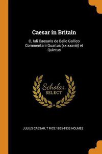 Cover image for Caesar in Britain: C. Iuli Caesaris de Bello Gallico Commentarii Quartus (XX-XXXVIII) Et Quintus