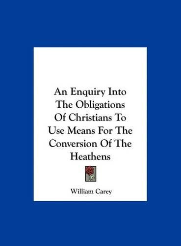 Cover image for An Enquiry Into the Obligations of Christians to Use Means for the Conversion of the Heathens