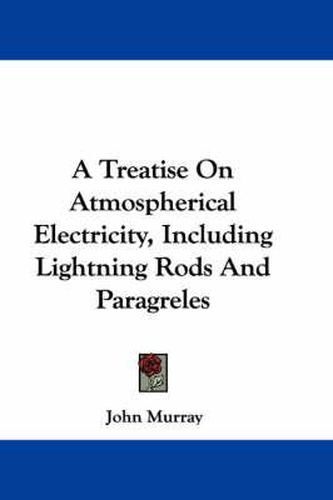 Cover image for A Treatise on Atmospherical Electricity, Including Lightning Rods and Paragreles