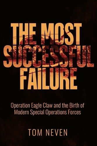 Cover image for The Most Successful Failure: Operation Eagle Claw and the Birth of Modern Special Operations Forces