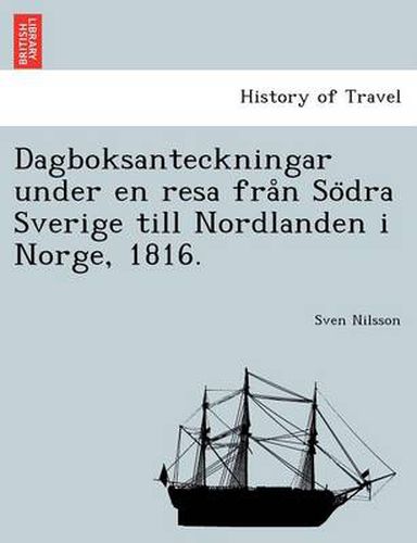 Cover image for Dagboksanteckningar Under En Resa Fra N So Dra Sverige Till Nordlanden I Norge, 1816.