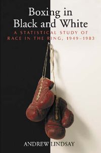 Cover image for Boxing in Black and White: A Statistical Study of Race in the Ring, 1949-1983