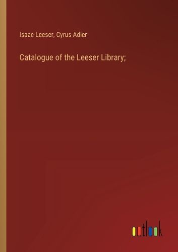 Catalogue of the Leeser Library;