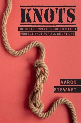 Cover image for Knots: The Best Complete Guide to Make A Perfect Knot For All Situations