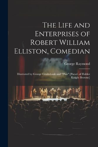 Cover image for The Life and Enterprises of Robert William Elliston, Comedian