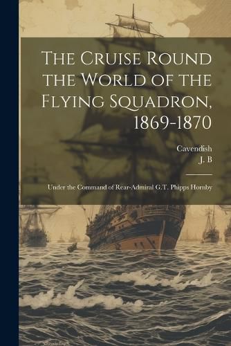 Cover image for The Cruise Round the World of the Flying Squadron, 1869-1870