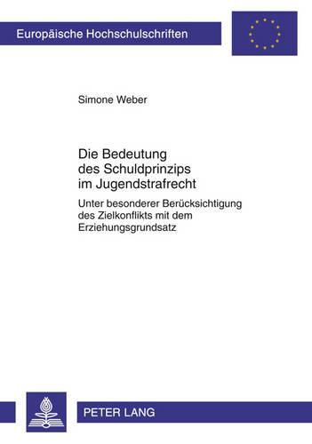 Die Bedeutung Des Schuldprinzips Im Jugendstrafrecht: Unter Besonderer Beruecksichtigung Des Zielkonflikts Mit Dem Erziehungsgrundsatz