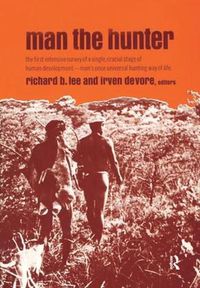 Cover image for Man the Hunter: The First Intensive Survey of a Single, Crucial Stage of Human Development- Man's Once Universal Hunting Way of Life