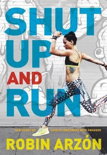 Cover image for Shut Up and Run: How to Get Up, Lace Up, and Sweat with Swagger