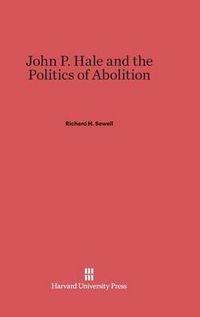 Cover image for John P. Hale and the Politics of Abolition