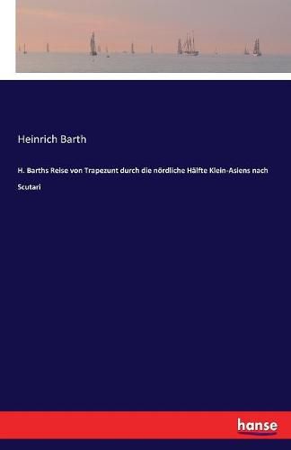 H. Barths Reise von Trapezunt durch die noerdliche Halfte Klein-Asiens nach Scutari