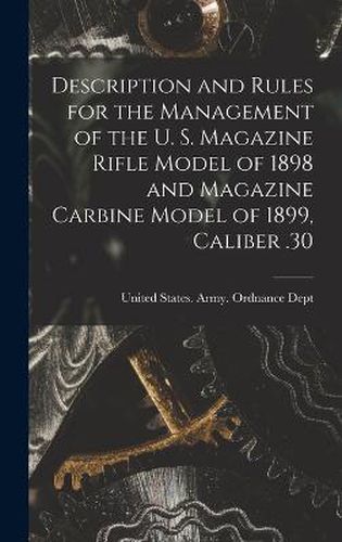 Description and Rules for the Management of the U. S. Magazine Rifle Model of 1898 and Magazine Carbine Model of 1899, Caliber .30