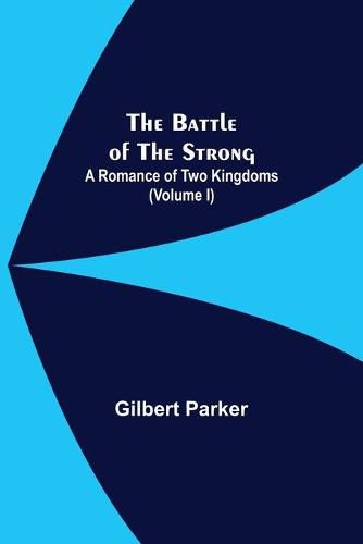 Cover image for The Battle Of The Strong; A Romance Of Two Kingdoms (Volume I)