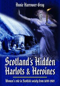 Cover image for Scotland's Hidden Harlots and Heroines: Women's Role in Scottish Society From 1690-1969