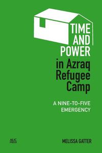 Cover image for Time and Power in Azraq Refugee Camp: A Nine-To-Five Emergency