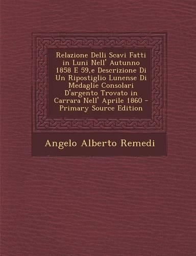 Cover image for Relazione Delli Scavi Fatti in Luni Nell' Autunno 1858 E 59, e Descrizione Di Un Ripostiglio Lunense Di Medaglie Consolari D'argento Trovato in Carrara Nell' Aprile 1860