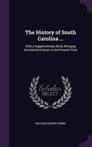 Cover image for The History of South Carolina ...: With a Supplementary Book, Bringing the Narrative Down to the Present Time