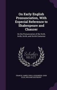 Cover image for On Early English Pronunciation, with Especial Reference to Shakespeare and Chaucer: On the Pronunciation of the Xivth, Xvith, Xviith, and Xviiith Centuries