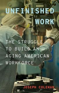 Cover image for Unfinished Work: The Struggle to Build an Aging American Workforce