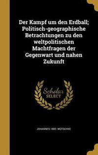 Cover image for Der Kampf Um Den Erdball; Politisch-Geographische Betrachtungen Zu Den Weltpolitischen Machtfragen Der Gegenwart Und Nahen Zukunft