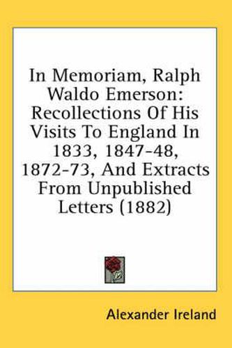 Cover image for In Memoriam, Ralph Waldo Emerson: Recollections of His Visits to England in 1833, 1847-48, 1872-73, and Extracts from Unpublished Letters (1882)