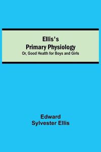 Cover image for Ellis's Primary Physiology; Or, Good Health for Boys and Girls