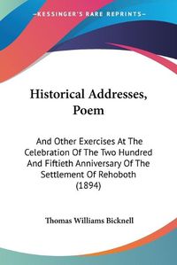 Cover image for Historical Addresses, Poem: And Other Exercises at the Celebration of the Two Hundred and Fiftieth Anniversary of the Settlement of Rehoboth (1894)