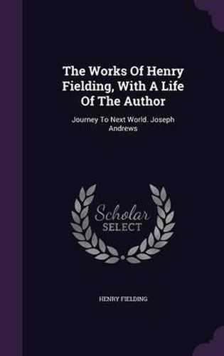 Cover image for The Works of Henry Fielding, with a Life of the Author: Journey to Next World. Joseph Andrews