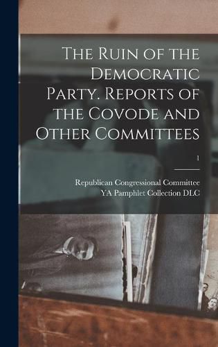 Cover image for The Ruin of the Democratic Party. Reports of the Covode and Other Committees; 1